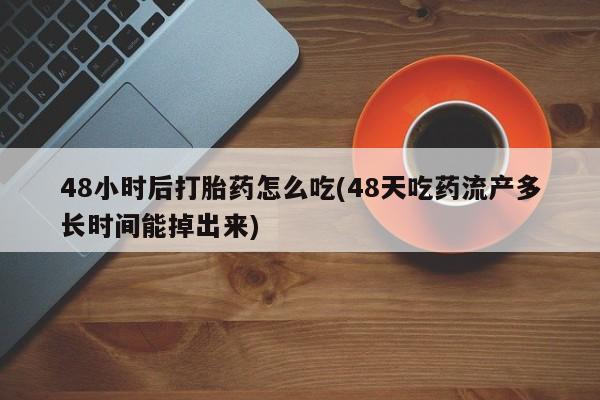 米非司酮片米索前列醇片网店在线购买48小时后打胎药怎么吃(48天吃药流产多长时间能掉出来)