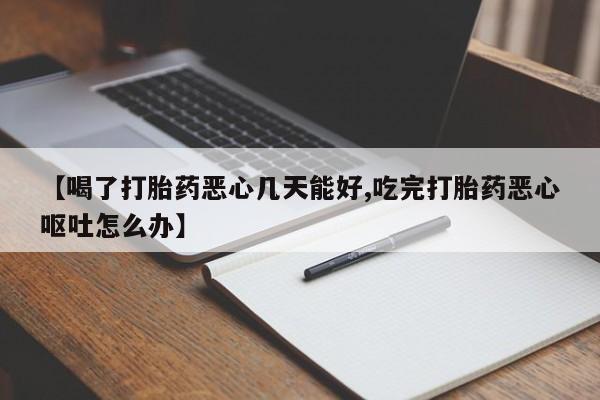 米非司酮片米索前列醇片网店在线购买【喝了打胎药恶心几天能好,吃完打胎药恶心呕吐怎么办】