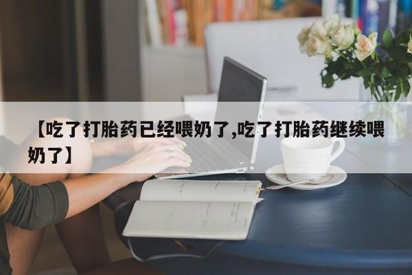 米非司酮片米索前列醇片网店在线购买【吃了打胎药已经喂奶了,吃了打胎药继续喂奶了】