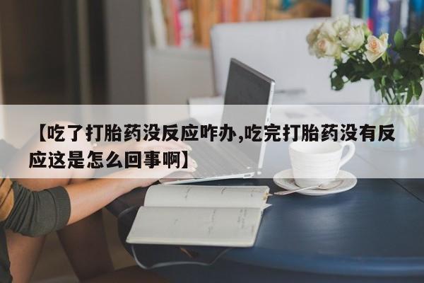 米非司酮片米索前列醇片网店在线购买【吃了打胎药没反应咋办,吃完打胎药没有反应这是怎么回事啊】