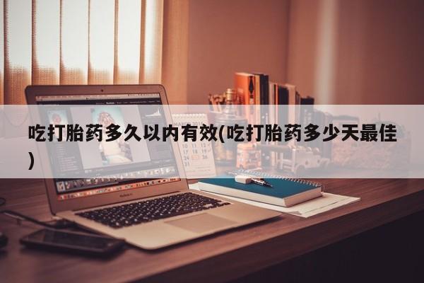 米非司酮片米索前列醇片网店在线购买吃打胎药多久以内有效(吃打胎药多少天最佳)