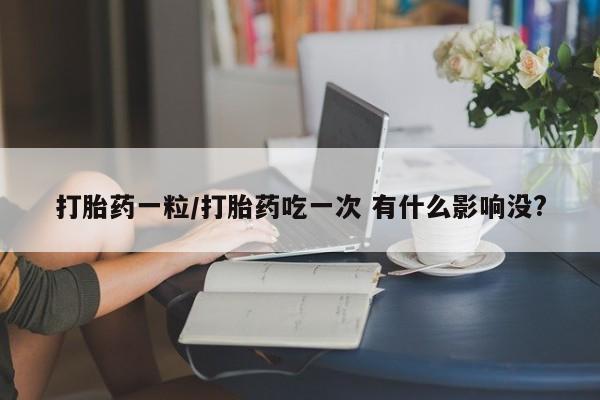 米非司酮片米索前列醇片网店在线购买打胎药一粒/打胎药吃一次 有什么影响没?