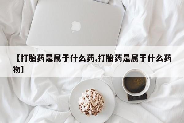 米非司酮片米索前列醇片网店在线购买【打胎药是属于什么药,打胎药是属于什么药物】