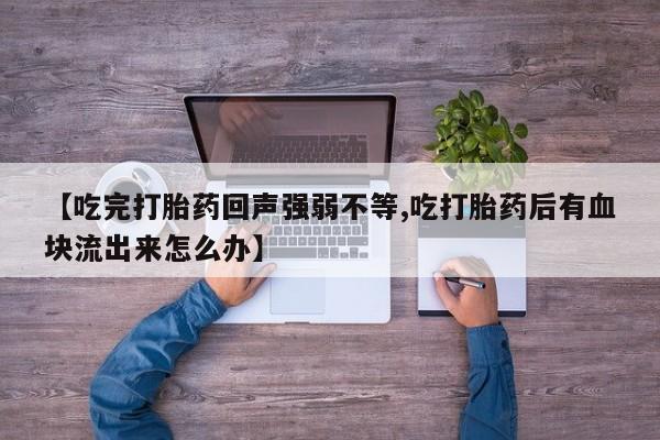 米非司酮片米索前列醇片网店在线购买【吃完打胎药回声强弱不等,吃打胎药后有血块流出来怎么办】