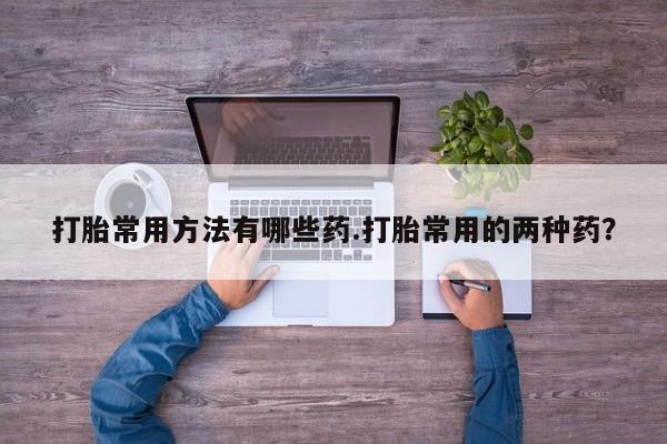 米非司酮片米索前列醇片网店在线购买打胎常用方法有哪些药.打胎常用的两种药？