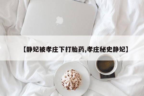 米非司酮片米索前列醇片网店在线购买【静妃被孝庄下打胎药,孝庄秘史静妃】