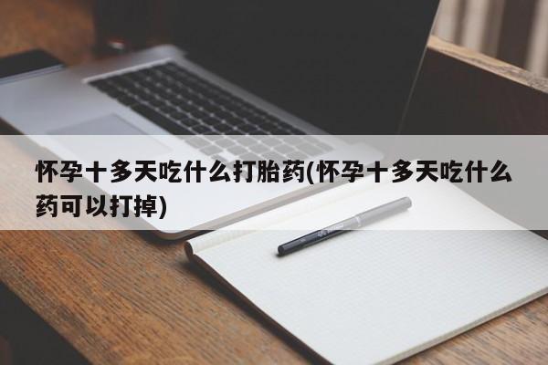 米非司酮片米索前列醇片网店在线购买怀孕十多天吃什么打胎药(怀孕十多天吃什么药可以打掉)