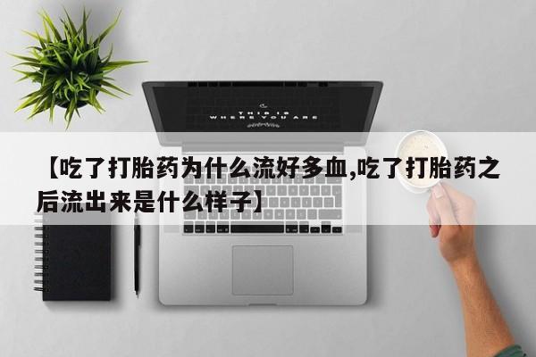 米非司酮片米索前列醇片网店在线购买【吃了打胎药为什么流好多血,吃了打胎药之后流出来是什么样子】