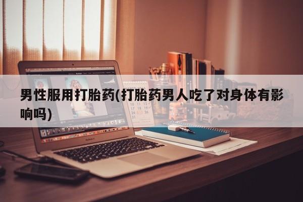 米非司酮片米索前列醇片网店在线购买男性服用打胎药(打胎药男人吃了对身体有影响吗)