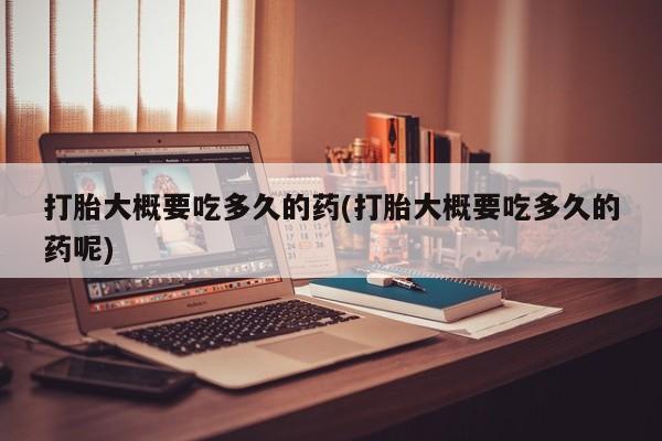 米非司酮片米索前列醇片网店在线购买打胎大概要吃多久的药(打胎大概要吃多久的药呢)
