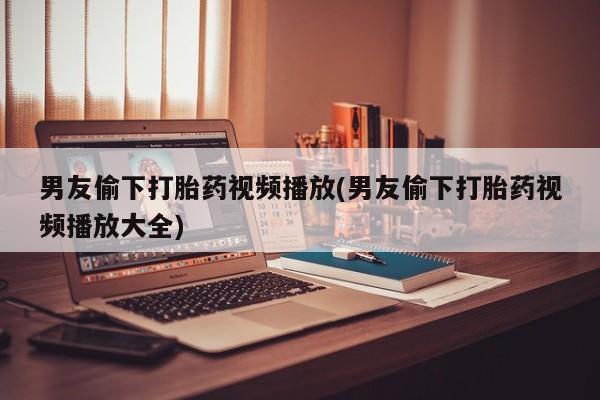 米非司酮片米索前列醇片网店在线购买男友偷下打胎药视频播放(男友偷下打胎药视频播放大全)