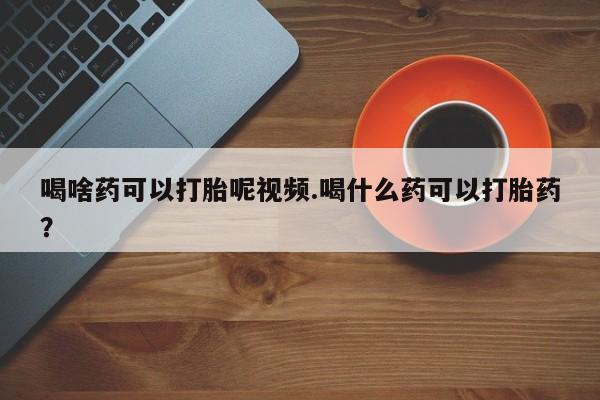 米非司酮片米索前列醇片网店在线购买喝啥药可以打胎呢视频.喝什么药可以打胎药？