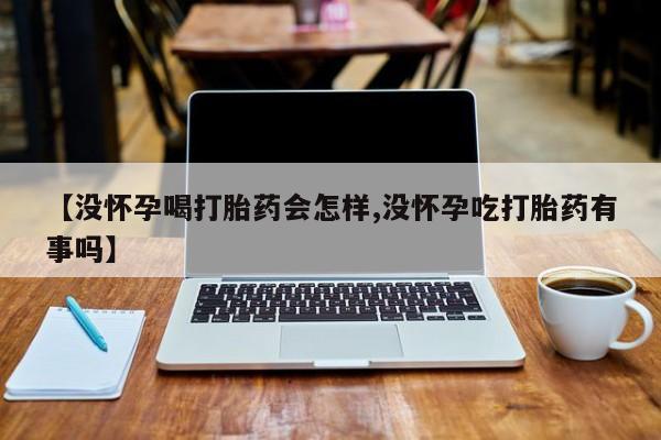米非司酮片米索前列醇片网店在线购买【没怀孕喝打胎药会怎样,没怀孕吃打胎药有事吗】
