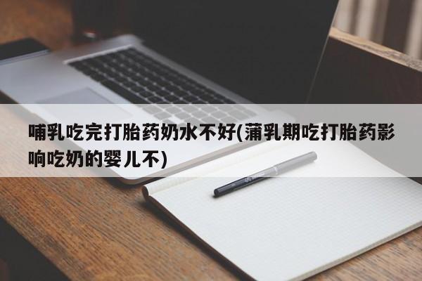 米非司酮片米索前列醇片网店在线购买哺乳吃完打胎药奶水不好(蒲乳期吃打胎药影响吃奶的婴儿不)