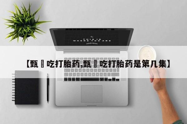米非司酮片米索前列醇片网店在线购买【甄嬛吃打胎药,甄嬛吃打胎药是第几集】