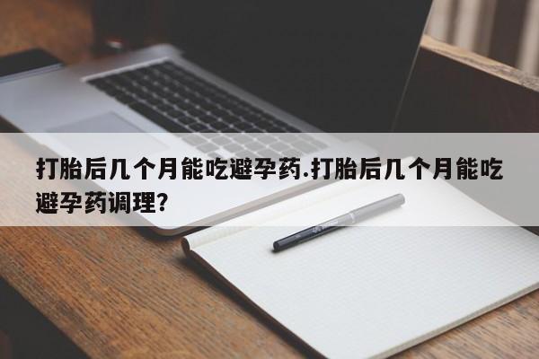 米非司酮片米索前列醇片网店在线购买打胎后几个月能吃避孕药.打胎后几个月能吃避孕药调理？