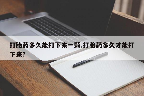米非司酮片米索前列醇片网店在线购买打胎药多久能打下来一颗.打胎药多久才能打下来？