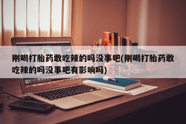 米非司酮片米索前列醇片网店在线购买刚喝打胎药敢吃辣的吗没事吧(刚喝打胎药敢吃辣的吗没事吧有影响吗)