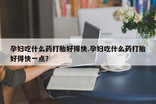米非司酮片米索前列醇片网店在线购买孕妇吃什么药打胎好得快.孕妇吃什么药打胎好得快一点？