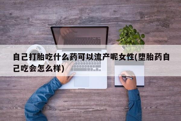 米非司酮片米索前列醇片网店在线购买自己打胎吃什么药可以流产呢女性(堕胎药自己吃会怎么样)