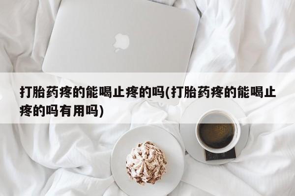 米非司酮片米索前列醇片网店在线购买打胎药疼的能喝止疼的吗(打胎药疼的能喝止疼的吗有用吗)