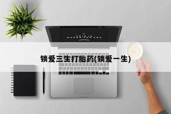 米非司酮片米索前列醇片网店在线购买锁爱三生打胎药(锁爱一生)
