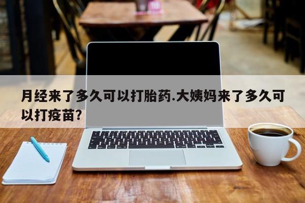 米非司酮片米索前列醇片网店在线购买月经来了多久可以打胎药.大姨妈来了多久可以打疫苗？