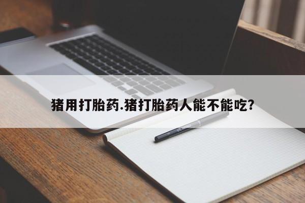 米非司酮片米索前列醇片网店在线购买猪用打胎药.猪打胎药人能不能吃？