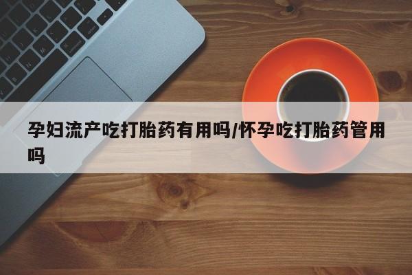 米非司酮片米索前列醇片网店在线购买孕妇流产吃打胎药有用吗/怀孕吃打胎药管用吗