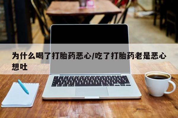 米非司酮片米索前列醇片网店在线购买为什么喝了打胎药恶心/吃了打胎药老是恶心想吐