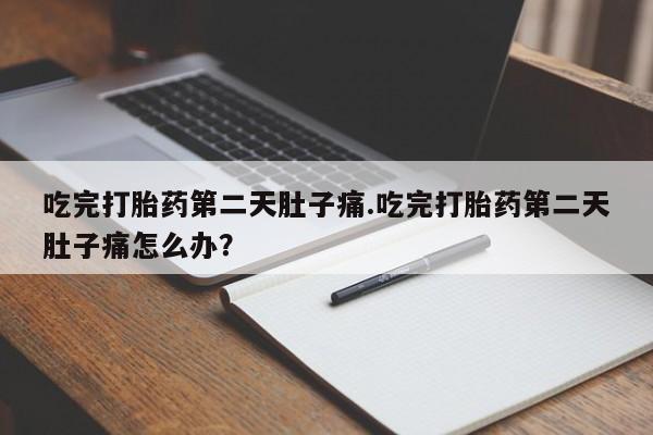 米非司酮片米索前列醇片网店在线购买吃完打胎药第二天肚子痛.吃完打胎药第二天肚子痛怎么办？