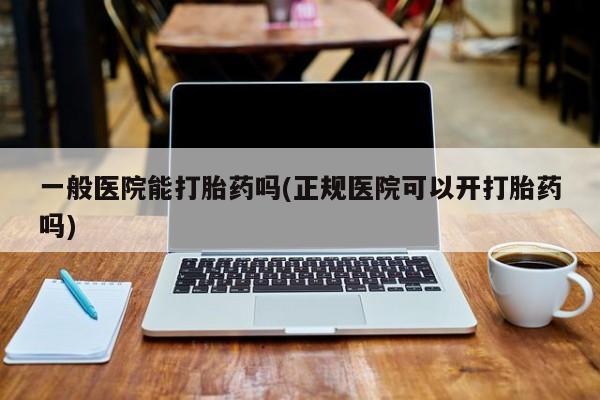 米非司酮片米索前列醇片网店在线购买一般医院能打胎药吗(正规医院可以开打胎药吗)