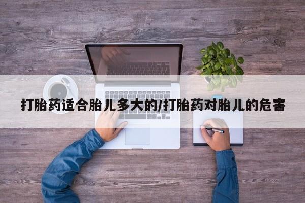 米非司酮片米索前列醇片网店在线购买打胎药适合胎儿多大的/打胎药对胎儿的危害