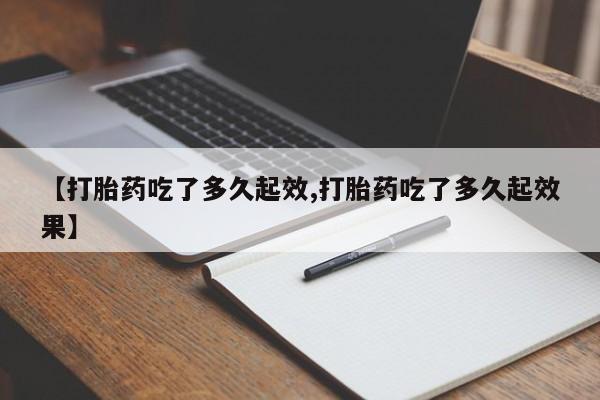 米非司酮片米索前列醇片网店在线购买【打胎药吃了多久起效,打胎药吃了多久起效果】