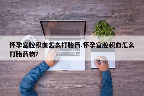 米非司酮片米索前列醇片网店在线购买怀孕宫腔积血怎么打胎药.怀孕宫腔积血怎么打胎药物？