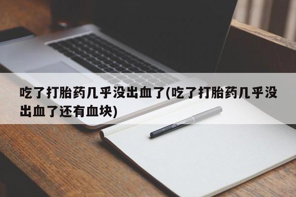 米非司酮片米索前列醇片网店在线购买吃了打胎药几乎没出血了(吃了打胎药几乎没出血了还有血块)