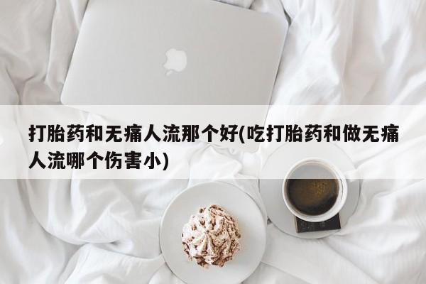 米非司酮片米索前列醇片网店在线购买打胎药和无痛人流那个好(吃打胎药和做无痛人流哪个伤害小)