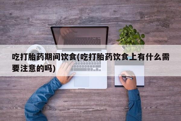 米非司酮片米索前列醇片网店在线购买吃打胎药期间饮食(吃打胎药饮食上有什么需要注意的吗)