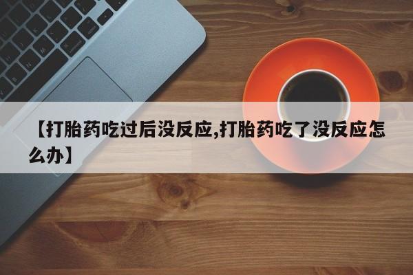 米非司酮片米索前列醇片网店在线购买【打胎药吃过后没反应,打胎药吃了没反应怎么办】