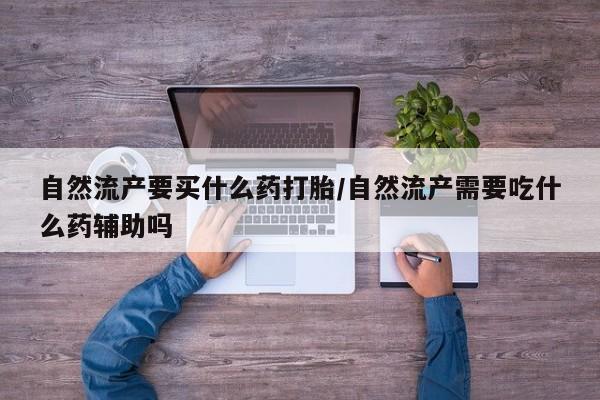 米非司酮片米索前列醇片网店在线购买自然流产要买什么药打胎/自然流产需要吃什么药辅助吗