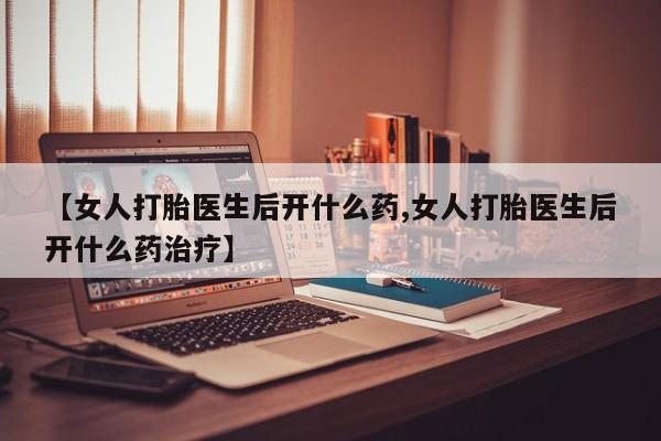 米非司酮片米索前列醇片网店在线购买【女人打胎医生后开什么药,女人打胎医生后开什么药治疗】