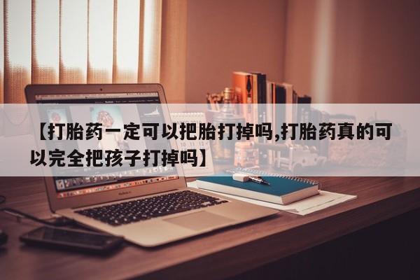 米非司酮片米索前列醇片网店在线购买【打胎药一定可以把胎打掉吗,打胎药真的可以完全把孩子打掉吗】