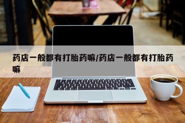 米非司酮片米索前列醇片网店在线购买药店一般都有打胎药嘛/药店一般都有打胎药嘛