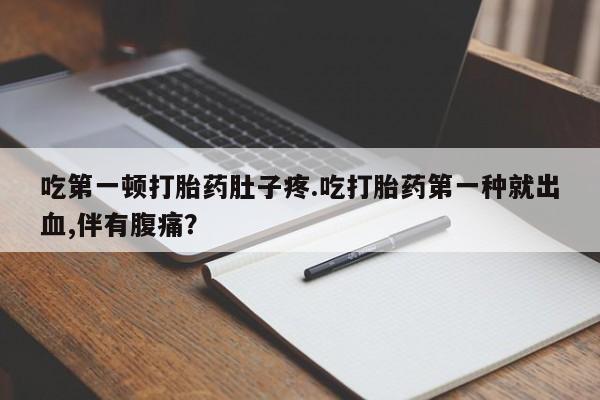 米非司酮片米索前列醇片网店在线购买吃第一顿打胎药肚子疼.吃打胎药第一种就出血,伴有腹痛？