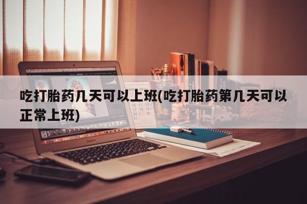 米非司酮片米索前列醇片网店在线购买吃打胎药几天可以上班(吃打胎药第几天可以正常上班)