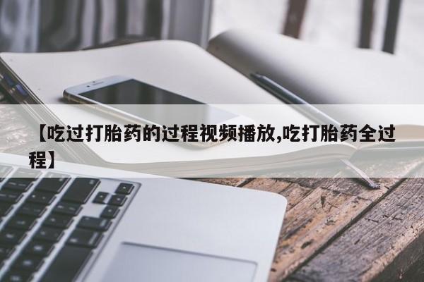 米非司酮片米索前列醇片网店在线购买【吃过打胎药的过程视频播放,吃打胎药全过程】