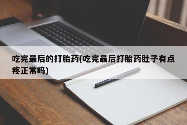 米非司酮片米索前列醇片网店在线购买吃完最后的打胎药(吃完最后打胎药肚子有点疼正常吗)