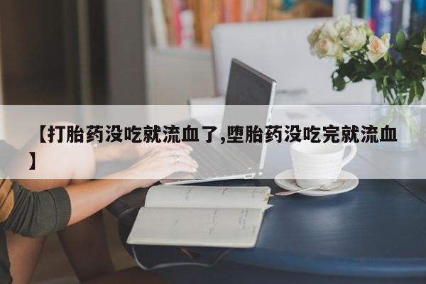 米非司酮片米索前列醇片网店在线购买【打胎药没吃就流血了,堕胎药没吃完就流血】