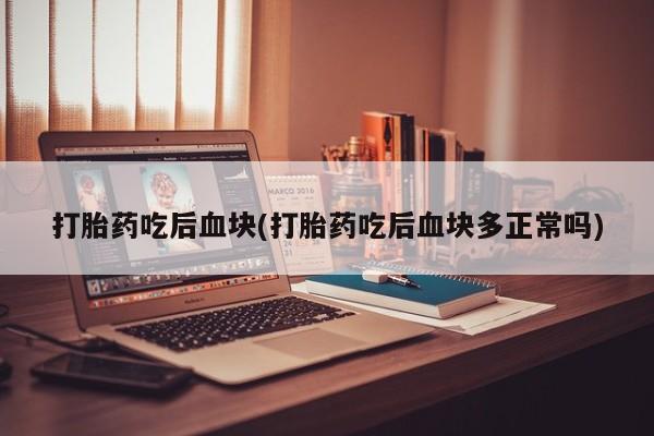 米非司酮片米索前列醇片网店在线购买打胎药吃后血块(打胎药吃后血块多正常吗)