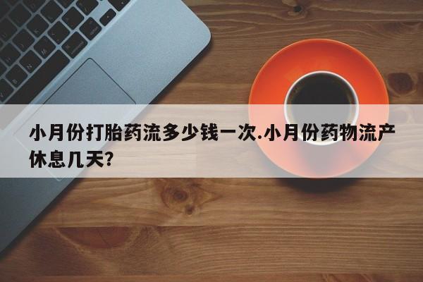 米非司酮片米索前列醇片网店在线购买小月份打胎药流多少钱一次.小月份药物流产休息几天？